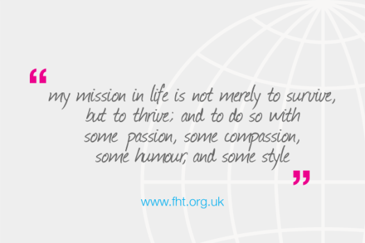 My mission in life is not merely to survive, but to thrive; and to do so with some passion, some compassion, some humor, and some style