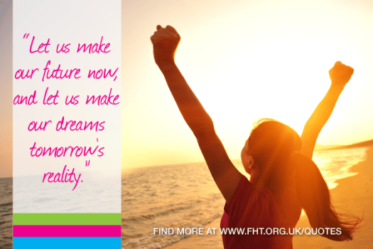 Let us make our future now, and let us make our dreams tomorrow's reality.