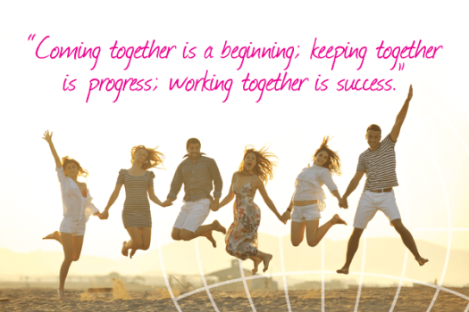 "Coming together is a beginning; keeping together is progress; working together is success." Henry Ford